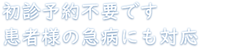 初診予約不要です 患者様の急病にも対応